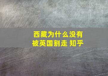 西藏为什么没有被英国割走 知乎